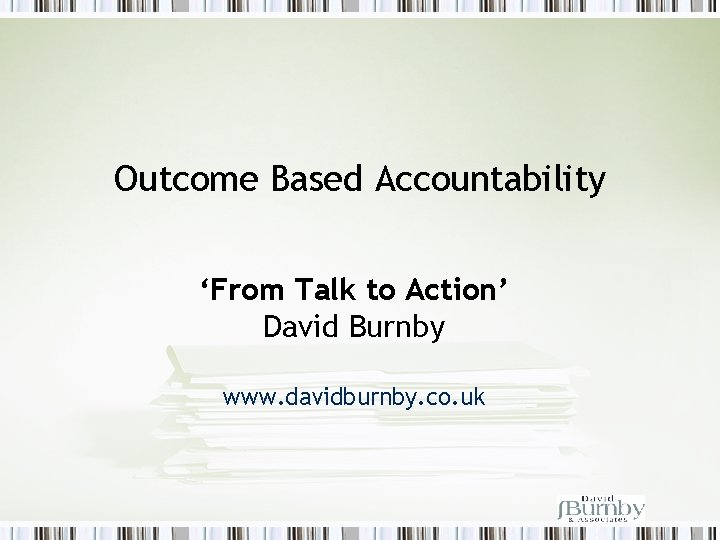 Outcome Based Accountability ‘From Talk to Action’ David Burnby www. davidburnby. co. uk 
