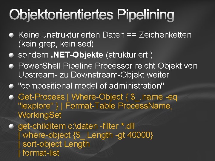 Objektorientiertes Pipelining Keine unstrukturierten Daten == Zeichenketten (kein grep, kein sed) sondern. NET-Objekte (strukturiert!)