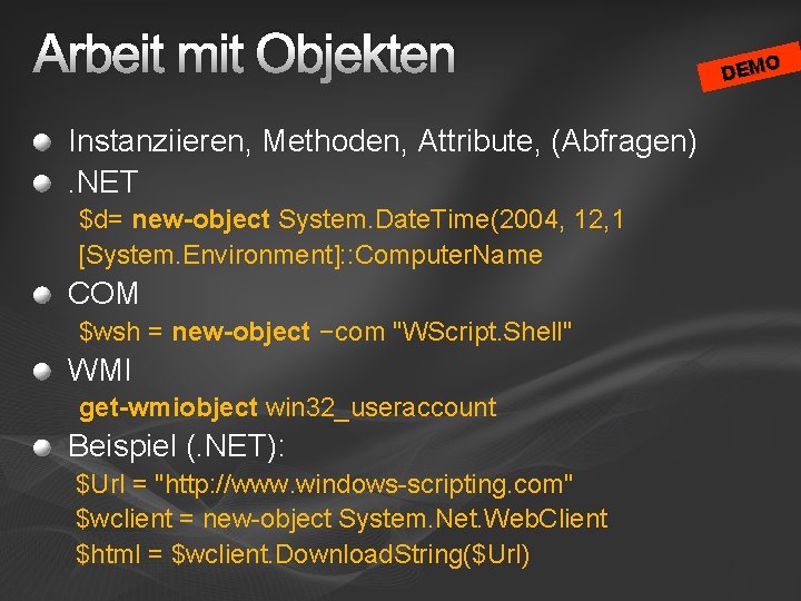 Arbeit mit Objekten Instanziieren, Methoden, Attribute, (Abfragen). NET $d= new-object System. Date. Time(2004, 12,