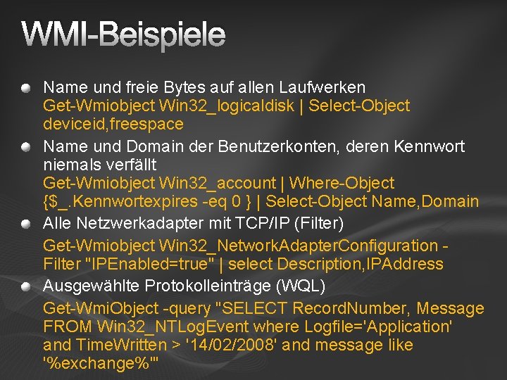 WMI-Beispiele Name und freie Bytes auf allen Laufwerken Get-Wmiobject Win 32_logicaldisk | Select-Object deviceid,