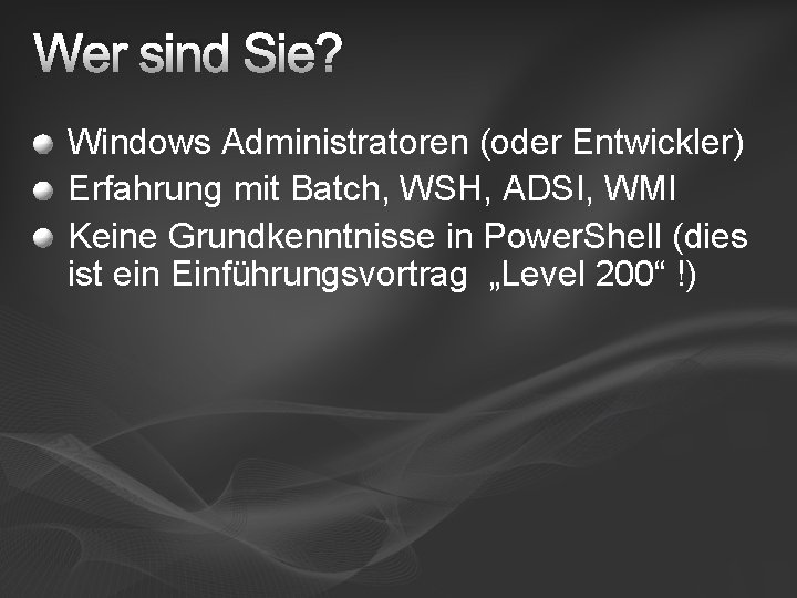 Wer sind Sie? Windows Administratoren (oder Entwickler) Erfahrung mit Batch, WSH, ADSI, WMI Keine