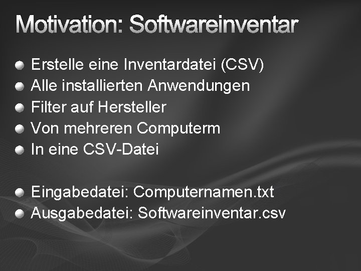 Motivation: Softwareinventar Erstelle eine Inventardatei (CSV) Alle installierten Anwendungen Filter auf Hersteller Von mehreren