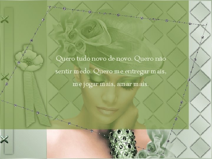 Quero tudo novo de novo. Quero não sentir medo. Quero me entregar mais, me