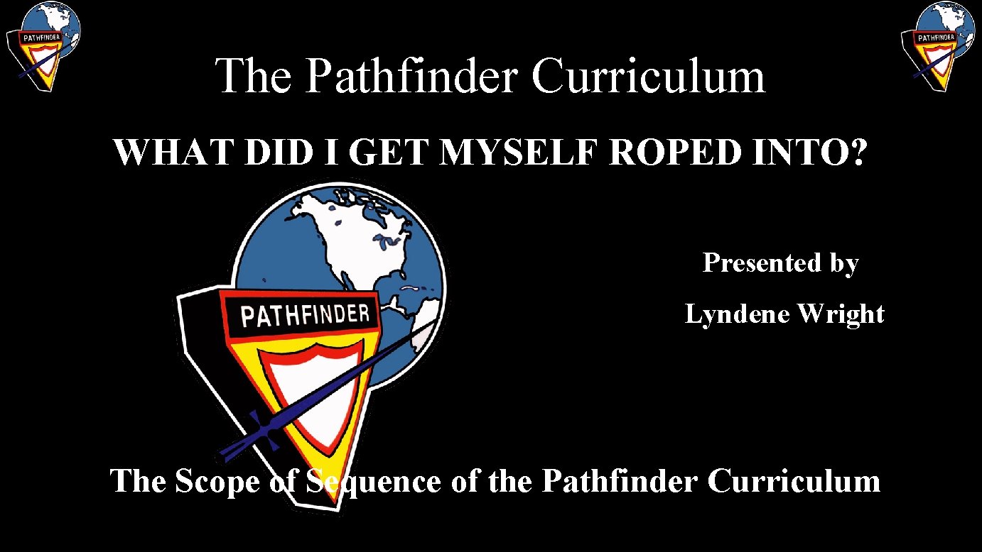 The Pathfinder Curriculum WHAT DID I GET MYSELF ROPED INTO? Presented by Lyndene Wright