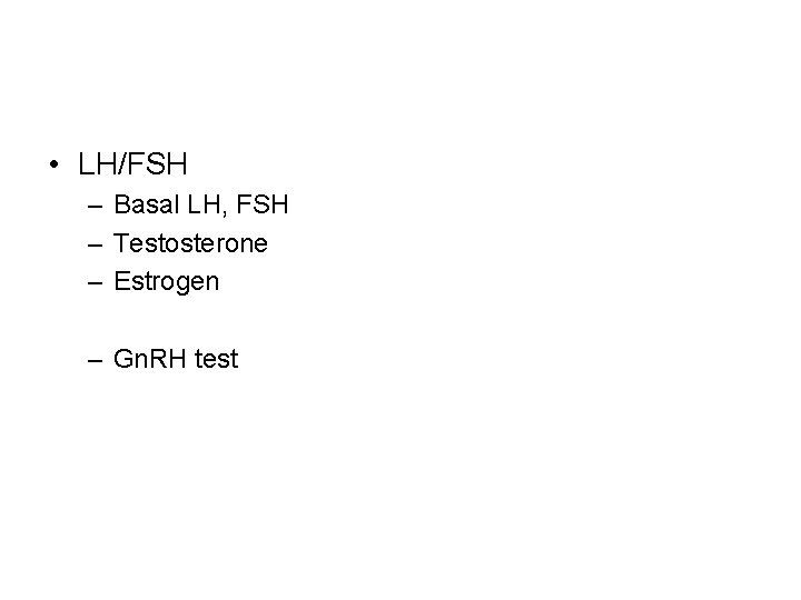  • LH/FSH – Basal LH, FSH – Testosterone – Estrogen – Gn. RH