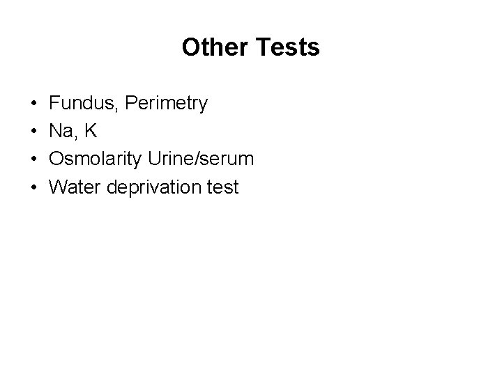 Other Tests • • Fundus, Perimetry Na, K Osmolarity Urine/serum Water deprivation test 
