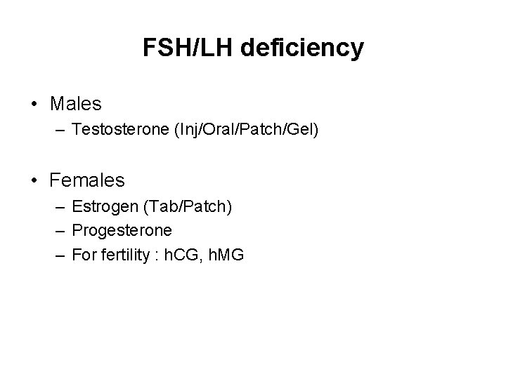 FSH/LH deficiency • Males – Testosterone (Inj/Oral/Patch/Gel) • Females – Estrogen (Tab/Patch) – Progesterone