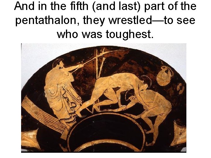 And in the fifth (and last) part of the pentathalon, they wrestled—to see who