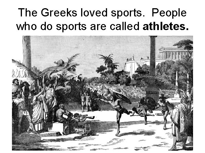 The Greeks loved sports. People who do sports are called athletes. 