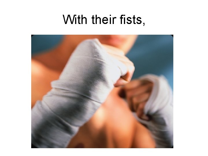 With their fists, 