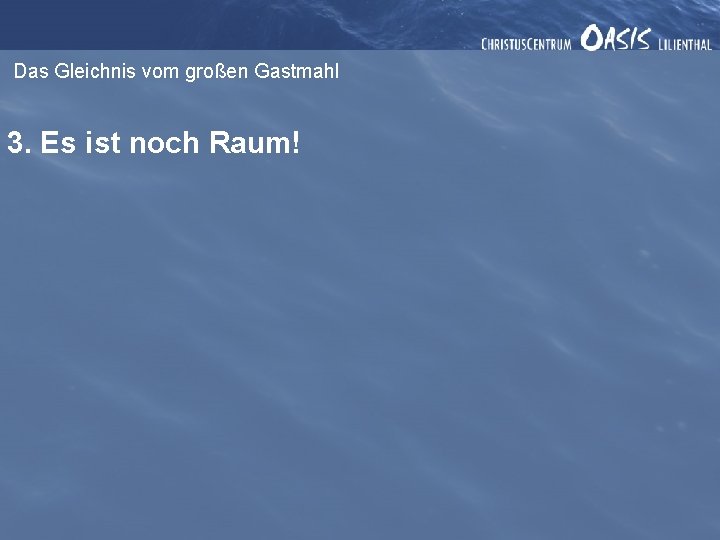 Das Gleichnis vom großen Gastmahl 3. Es ist noch Raum! 