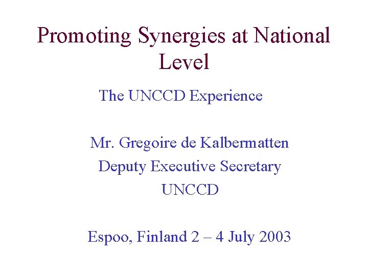 Promoting Synergies at National Level The UNCCD Experience Mr. Gregoire de Kalbermatten Deputy Executive