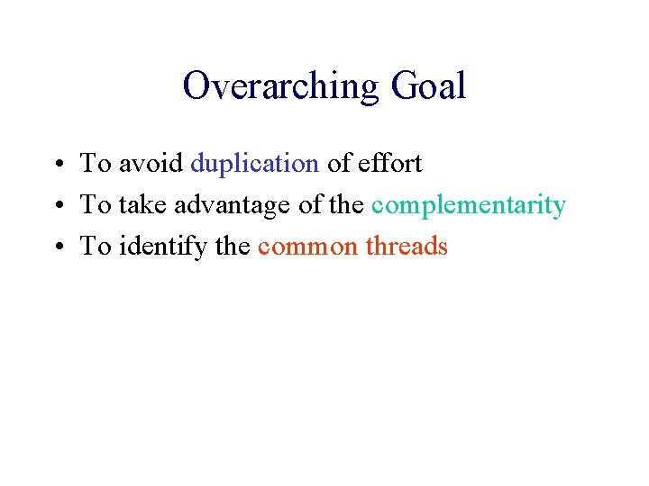 Overarching Goal • To avoid duplication of effort • To take advantage of the
