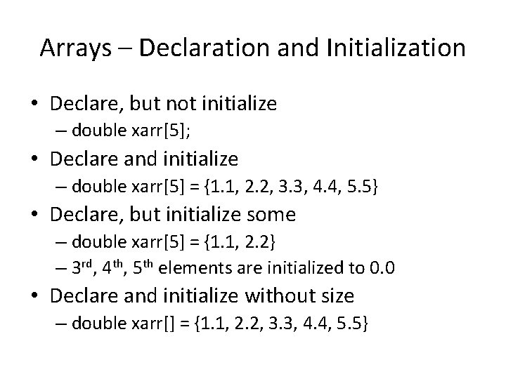 Arrays – Declaration and Initialization • Declare, but not initialize – double xarr[5]; •