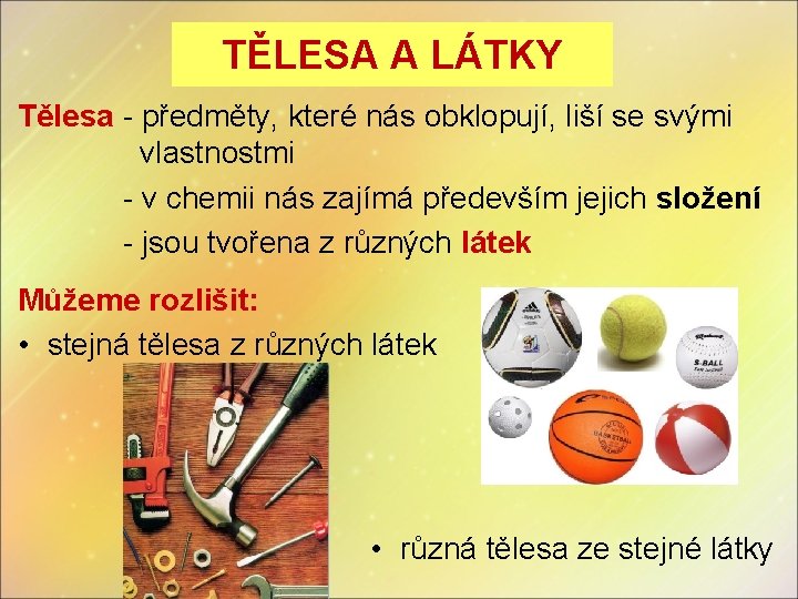 TĚLESA A LÁTKY Tělesa - předměty, které nás obklopují, liší se svými vlastnostmi -