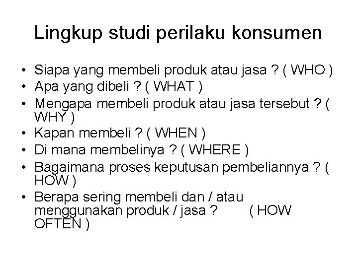 Lingkup studi perilaku konsumen • Siapa yang membeli produk atau jasa ? ( WHO