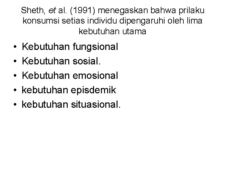 Sheth, et al. (1991) menegaskan bahwa prilaku konsumsi setias individu dipengaruhi oleh lima kebutuhan