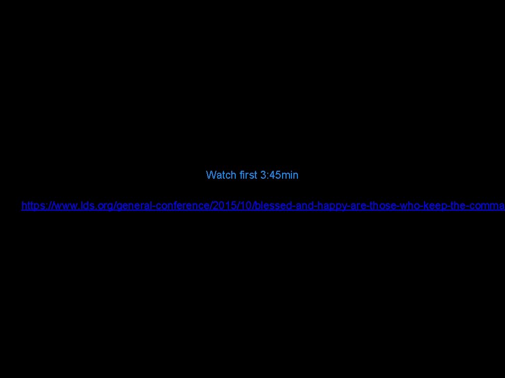 Watch first 3: 45 min https: //www. lds. org/general-conference/2015/10/blessed-and-happy-are-those-who-keep-the-comma 