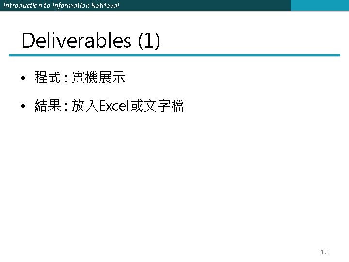Introduction to Information Retrieval Deliverables (1) • 程式 : 實機展示 • 結果 : 放入Excel或文字檔