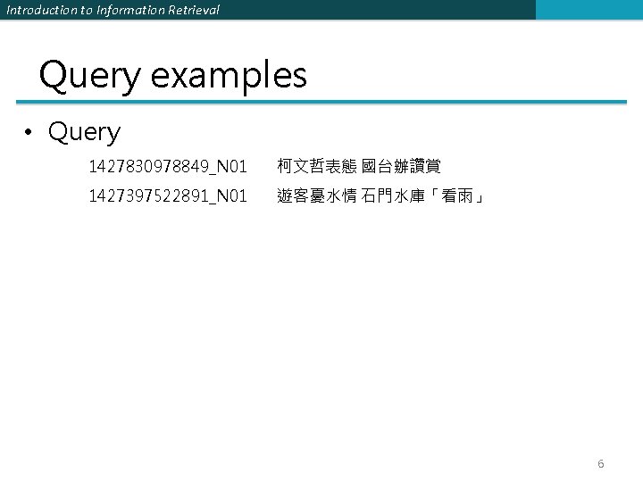 Introduction to Information Retrieval Query examples • Query 1427830978849_N 01 柯文哲表態 國台辦讚賞 1427397522891_N 01