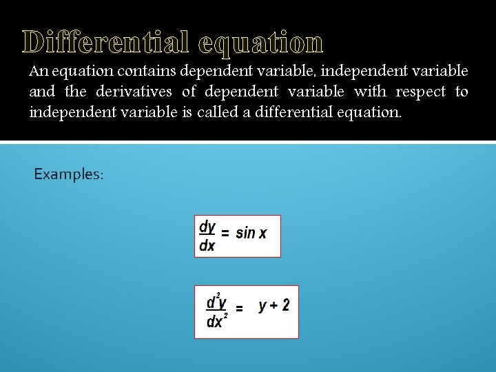 Differential equation An equation contains dependent variable, independent variable and the derivatives of dependent