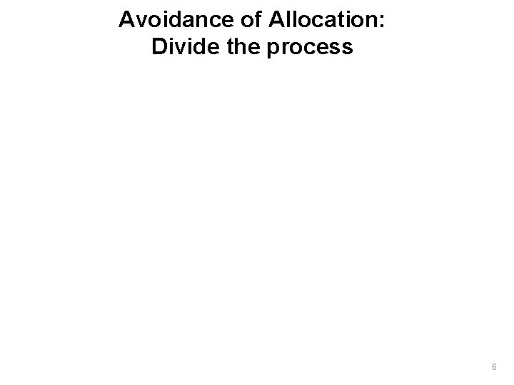 Avoidance of Allocation: Divide the process 6 