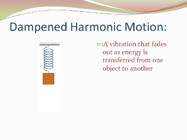 Dampened Harmonic Motion: A vibration that fades out as energy is transferred from one
