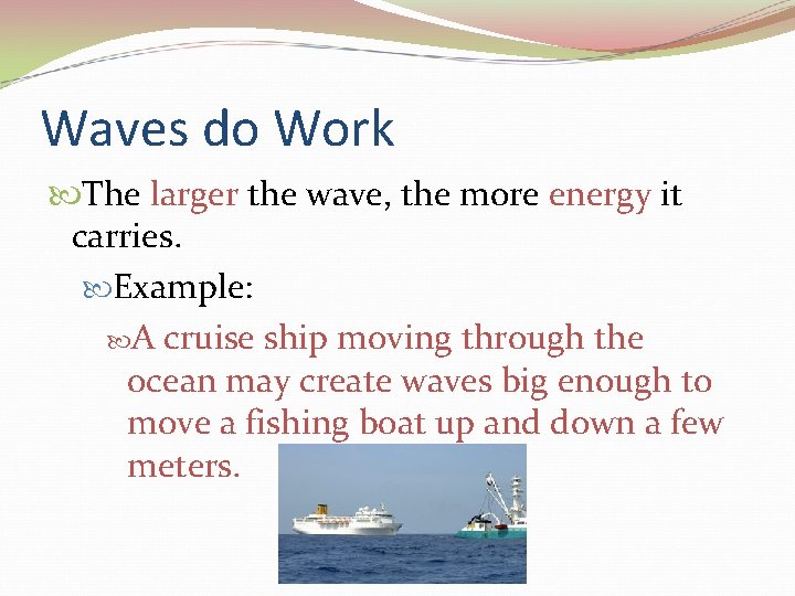 Waves do Work The larger the wave, the more energy it carries. Example: A