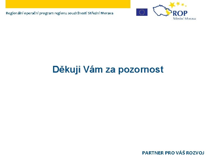 Regionální operační program regionu soudržnosti Střední Morava Děkuji Vám za pozornost PARTNER PRO VÁŠ