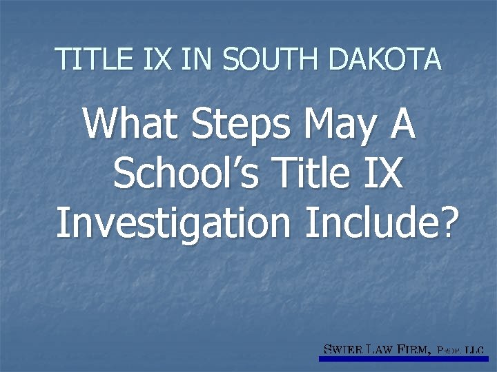 TITLE IX IN SOUTH DAKOTA What Steps May A School’s Title IX Investigation Include?