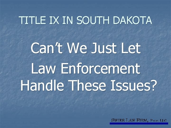 TITLE IX IN SOUTH DAKOTA Can’t We Just Let Law Enforcement Handle These Issues?