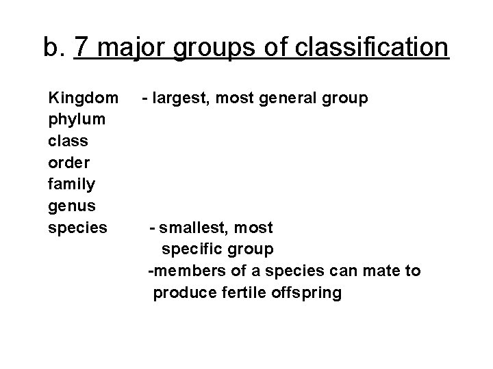 b. 7 major groups of classification Kingdom phylum class order family genus species -