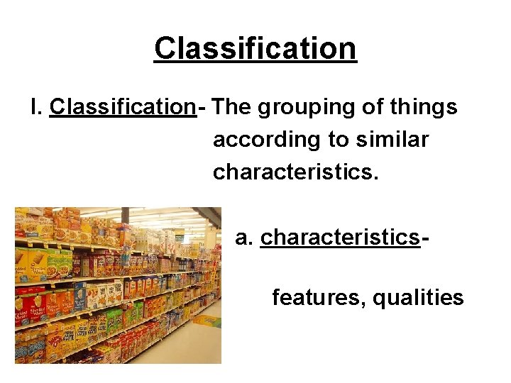 Classification I. Classification- The grouping of things according to similar characteristics. a. characteristicstraits, features,
