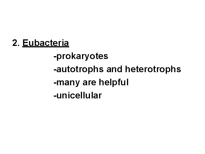 2. Eubacteria -prokaryotes -autotrophs and heterotrophs -many are helpful -unicellular 