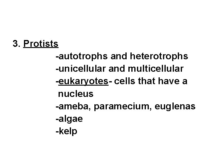 3. Protists -autotrophs and heterotrophs -unicellular and multicellular -eukaryotes- cells that have a nucleus