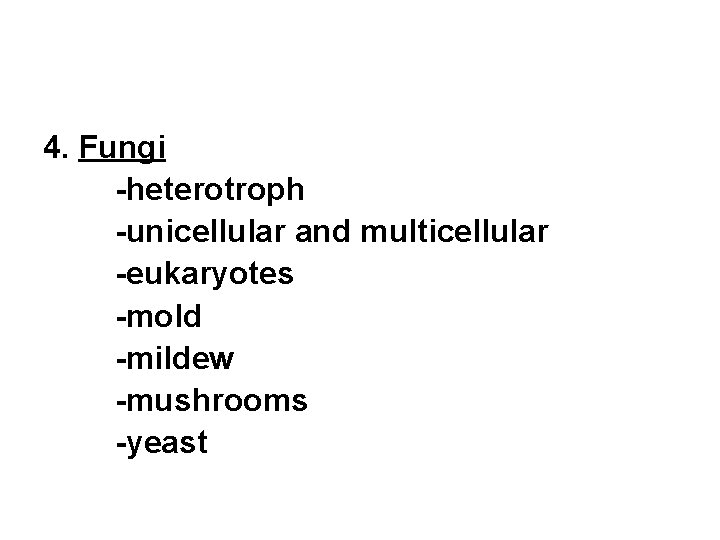 4. Fungi -heterotroph -unicellular and multicellular -eukaryotes -mold -mildew -mushrooms -yeast 