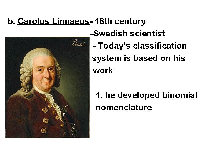 b. Carolus Linnaeus- 18 th century -Swedish scientist - Today’s classification system is based