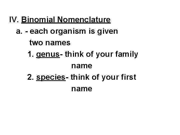 IV. Binomial Nomenclature a. - each organism is given two names 1. genus- think