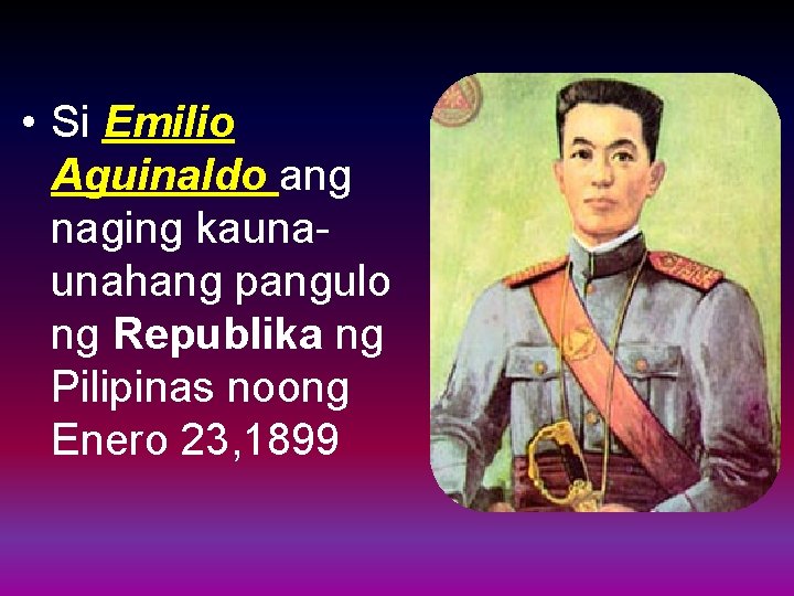  • Si Emilio Aguinaldo ang naging kaunaunahang pangulo ng Republika ng Pilipinas noong
