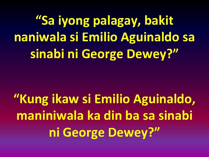 “Sa iyong palagay, bakit naniwala si Emilio Aguinaldo sa sinabi ni George Dewey? ”