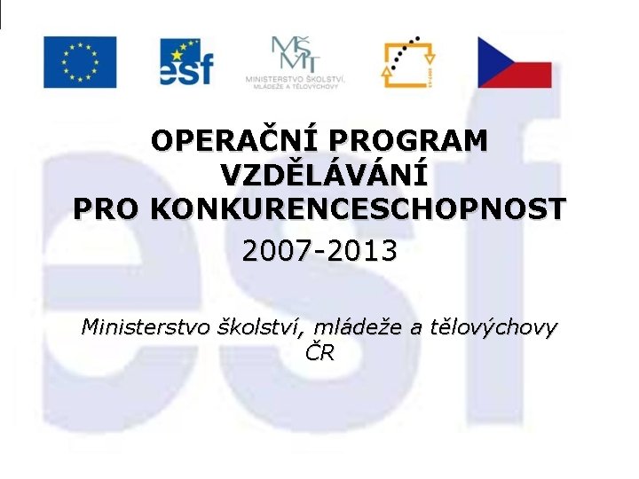 OPERAČNÍ PROGRAM VZDĚLÁVÁNÍ PRO KONKURENCESCHOPNOST 2007 -2013 Ministerstvo školství, mládeže a tělovýchovy ČR 