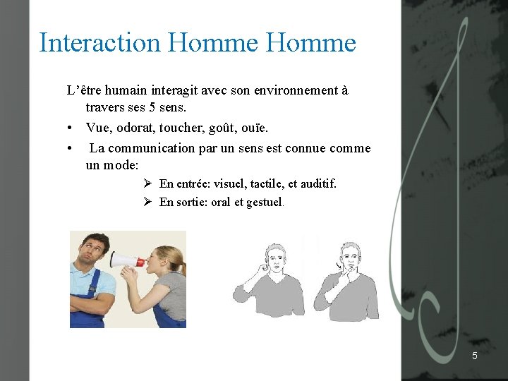 Interaction Homme L’être humain interagit avec son environnement à travers ses 5 sens. •