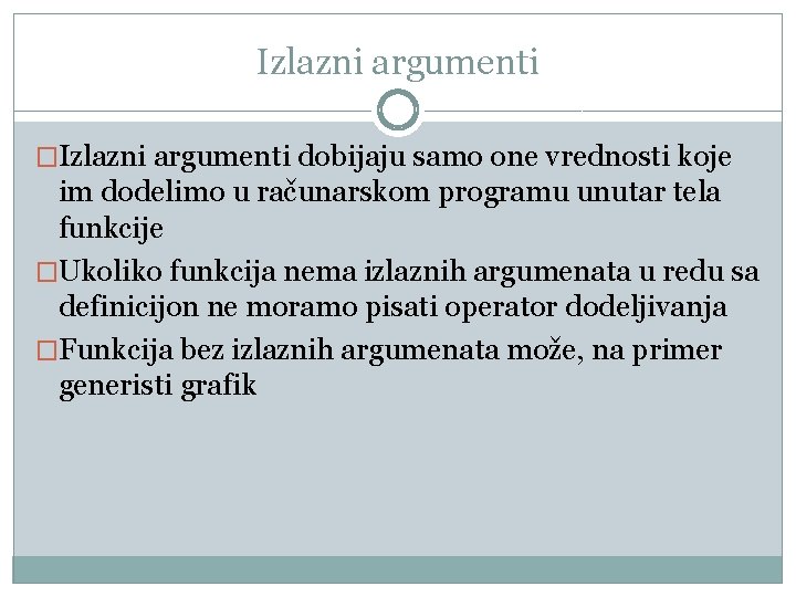 Izlazni argumenti �Izlazni argumenti dobijaju samo one vrednosti koje im dodelimo u računarskom programu