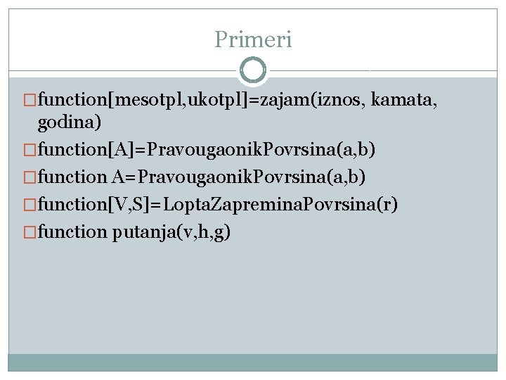 Primeri �function[mesotpl, ukotpl]=zajam(iznos, kamata, godina) �function[A]=Pravougaonik. Povrsina(a, b) �function A=Pravougaonik. Povrsina(a, b) �function[V, S]=Lopta.