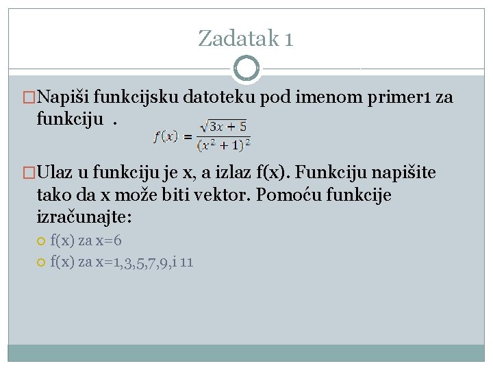 Zadatak 1 �Napiši funkcijsku datoteku pod imenom primer 1 za funkciju. �Ulaz u funkciju