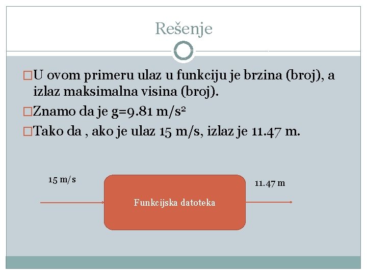 Rešenje �U ovom primeru ulaz u funkciju je brzina (broj), a izlaz maksimalna visina