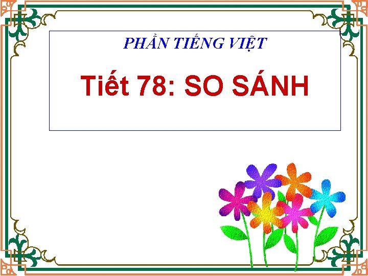 PHẦN TIẾNG VIỆT Tiết 78: SO SÁNH 