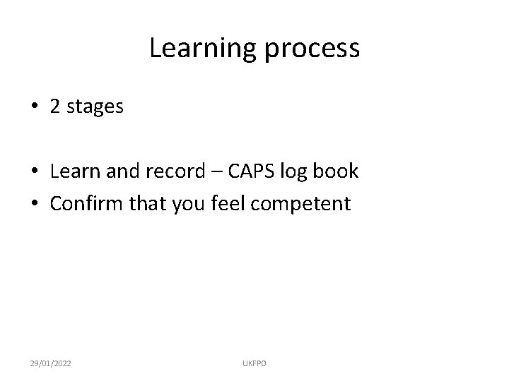 Learning process • 2 stages • Learn and record – CAPS log book •