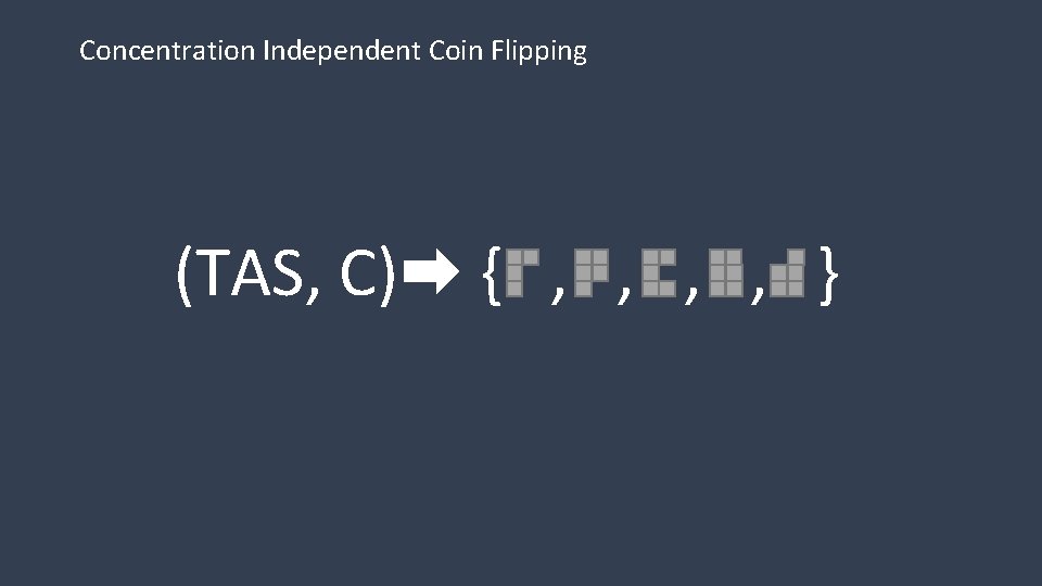 Concentration Independent Coin Flipping (TAS, C) { , , } 
