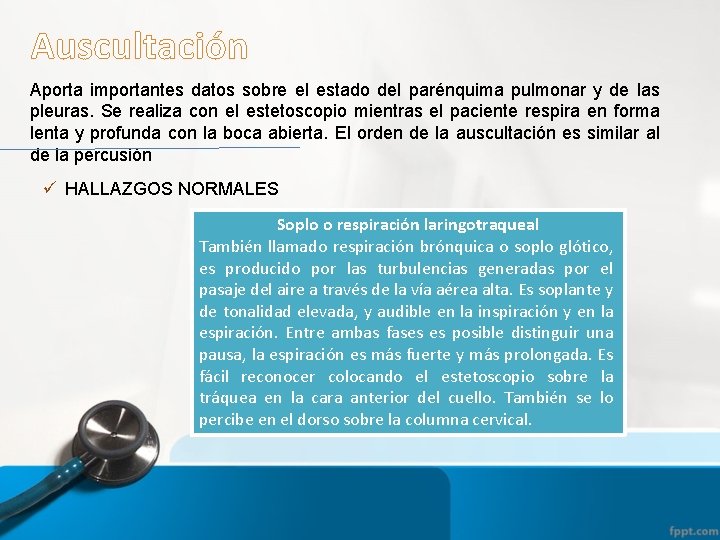 Auscultación Aporta importantes datos sobre el estado del parénquima pulmonar y de las pleuras.